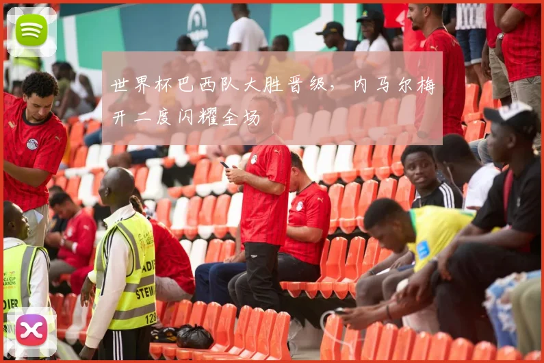 世界杯巴西队大胜晋级，内马尔梅开二度闪耀全场