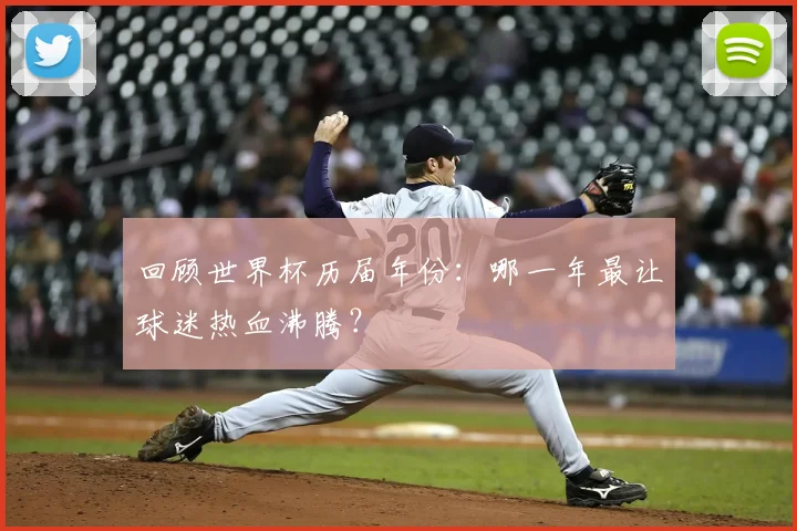 回顾世界杯历届年份:哪一年最让球迷热血沸腾?
