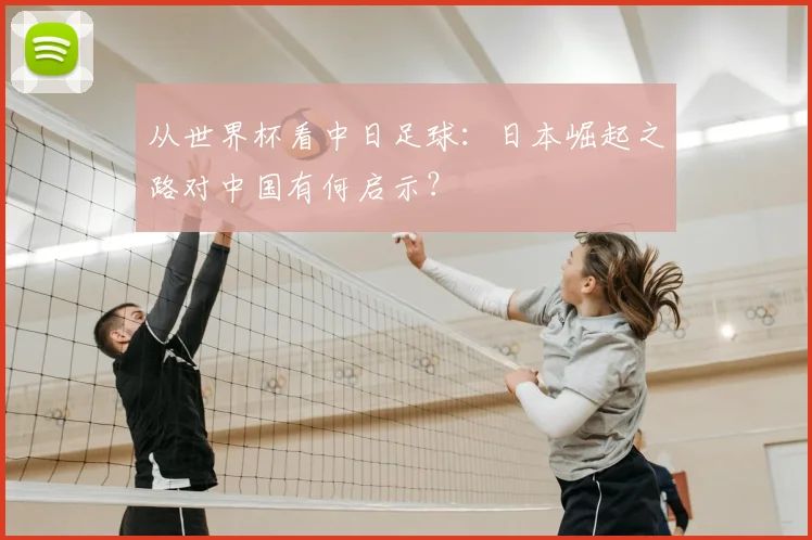 从世界杯看中日足球：日本崛起之路对中国有何启示？