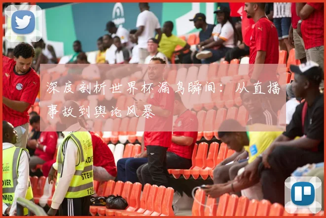 深度剖析世界杯漏鸟瞬间：从直播事故到舆论风暴