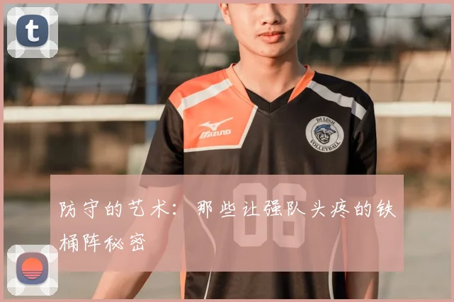 防守的艺术：那些让强队头疼的铁桶阵秘密
