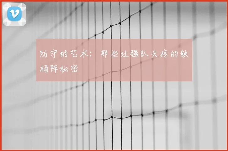 防守的艺术：那些让强队头疼的铁桶阵秘密
