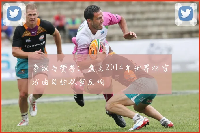 争议与赞誉：盘点2014年世界杯官方曲目的双重反响