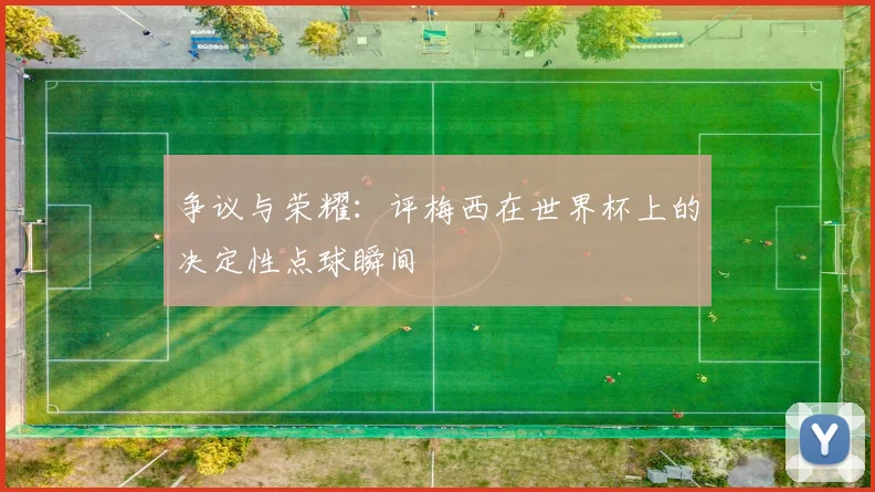 争议与荣耀:评梅西在世界杯上的决定性点球瞬间