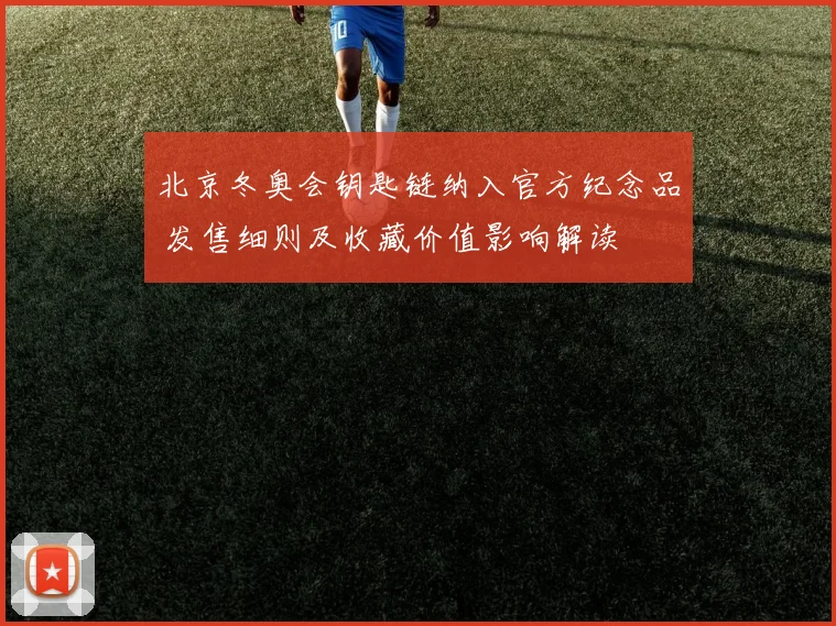 北京冬奥会钥匙链纳入官方纪念品 发售细则及收藏价值影响解读
