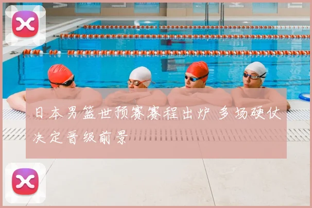日本男篮世预赛赛程出炉 多场硬仗决定晋级前景
