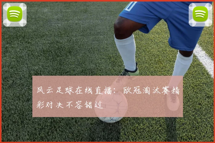 风云足球在线直播：欧冠淘汰赛精彩对决不容错过