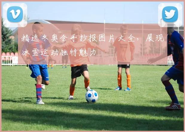 精选冬奥会手抄报图片大全，展现冰雪运动独特魅力