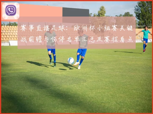 赛事直播足球：欧洲杯小组赛关键战前瞻与伤停名单汇总及赛程看点