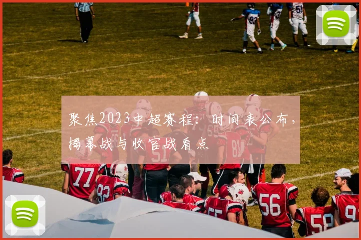 聚焦2023中超赛程：时间表公布，揭幕战与收官战看点