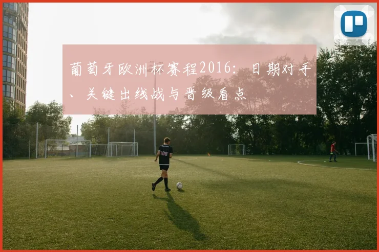 葡萄牙欧洲杯赛程2016:日期对手、关键出线战与晋级看点