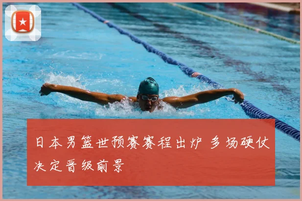 日本男篮世预赛赛程出炉 多场硬仗决定晋级前景